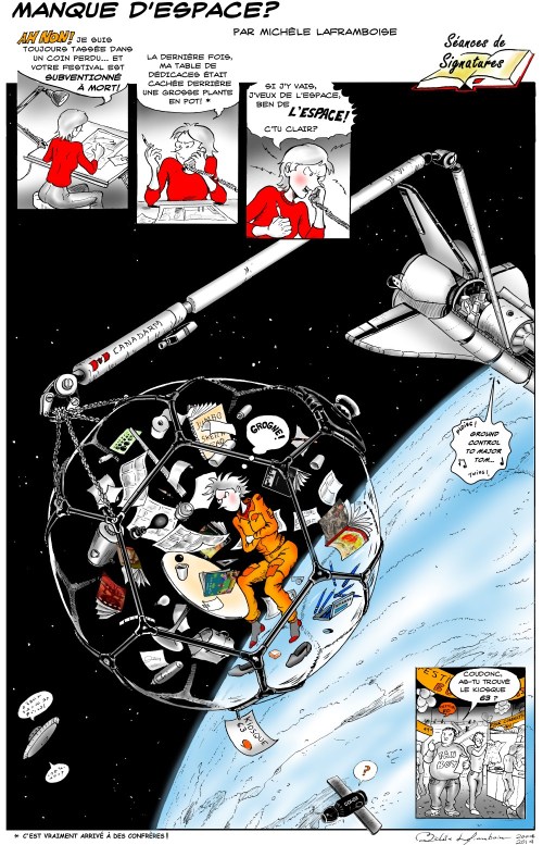 Il y a au moins 25 affaires totalement absurdes dans ce dessin (entre autres le bras Canadarm qui s’est amélioré depuis) et surtout, du matériel artistique déjà désuet parmi tout ce qui flotte autour de la table de dédicace! Ceux–celles qui spottent mon Ames Letterer Guide se mériteront un salut cordial au prochain festival de BD!